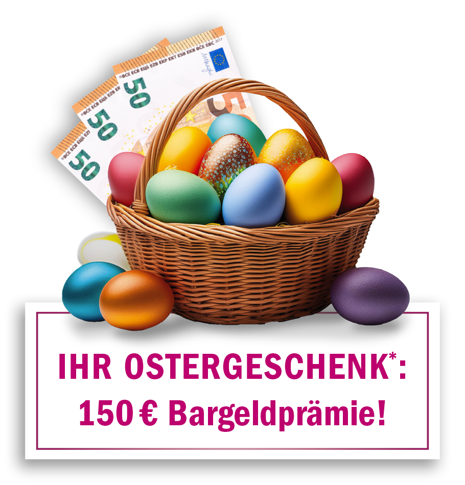 Ihr Ostergeschenk*: 150 € Bargeldprämie!